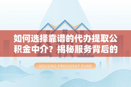 石门如何选择靠谱的代办提取公积金中介？揭秘服务背后的真相