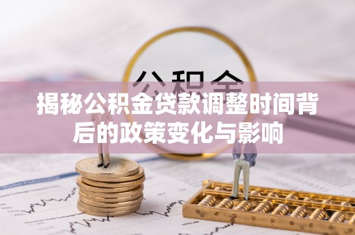 石门揭秘公积金贷款调整时间背后的政策变化与影响