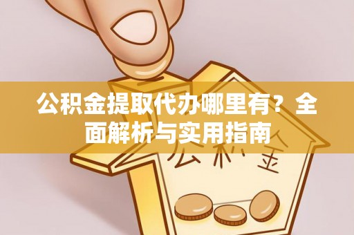 石门公积金提取代办哪里有？全面解析与实用指南
