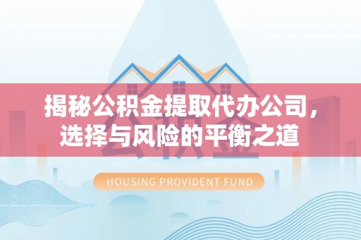石门揭秘公积金提取代办公司，选择与风险的平衡之道