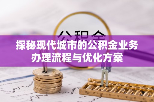 石门探秘现代城市的公积金业务办理流程与优化方案