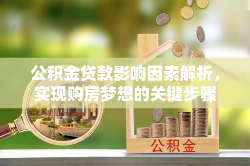石门公积金贷款影响因素解析，实现购房梦想的关键步骤