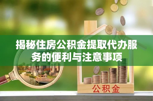 石门揭秘住房公积金提取代办服务的便利与注意事项
