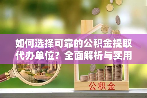 石门如何选择可靠的公积金提取代办单位？全面解析与实用指南