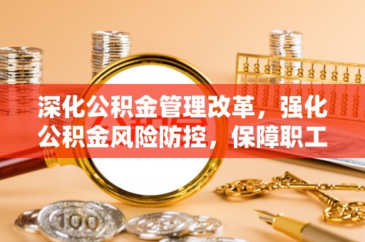 石门深化公积金管理改革，强化公积金风险防控，保障职工权益