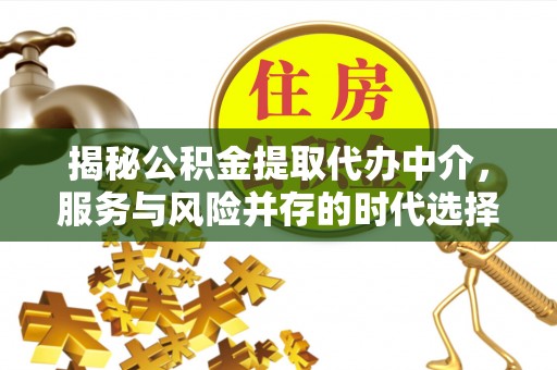 石门揭秘公积金提取代办中介，服务与风险并存的时代选择