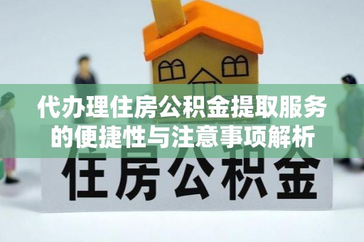 石门代办理住房公积金提取服务的便捷性与注意事项解析