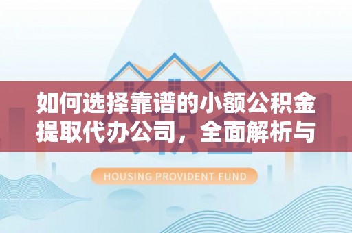 石门如何选择靠谱的小额公积金提取代办公司，全面解析与实用指南
