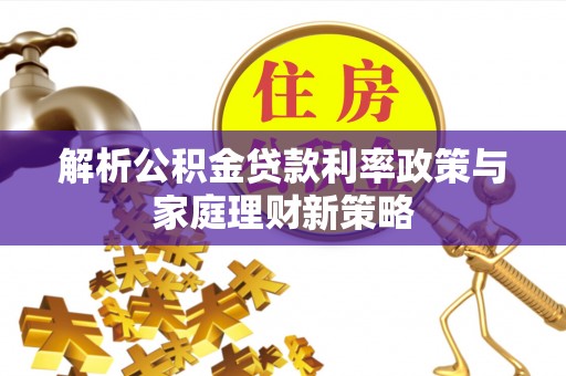 石门解析公积金贷款利率政策与家庭理财新策略
