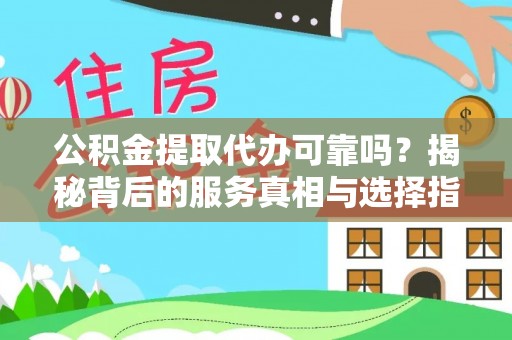 石门公积金提取代办可靠吗？揭秘背后的服务真相与选择指南