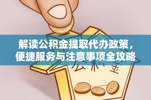 石门解读公积金提取代办政策，便捷服务与注意事项全攻略