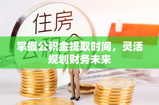 石门掌握公积金提取时间，灵活规划财务未来