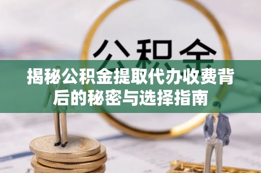 石门揭秘公积金提取代办收费背后的秘密与选择指南