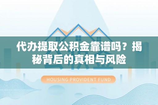 石门代办提取公积金靠谱吗？揭秘背后的真相与风险