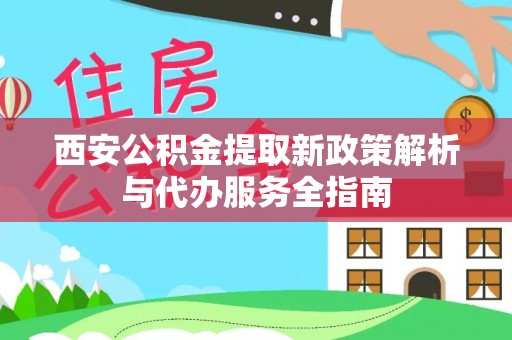 石门西安公积金提取新政策解析与代办服务全指南