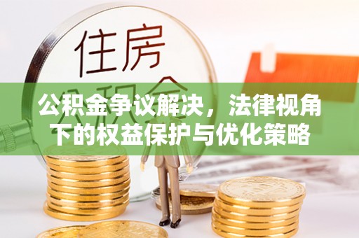石门公积金争议解决，法律视角下的权益保护与优化策略