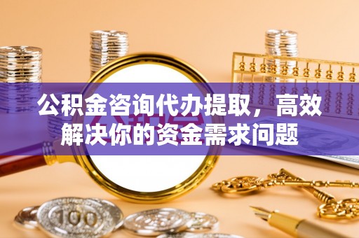 石门公积金咨询代办提取，高效解决你的资金需求问题