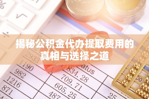 石门揭秘公积金代办提取费用的真相与选择之道