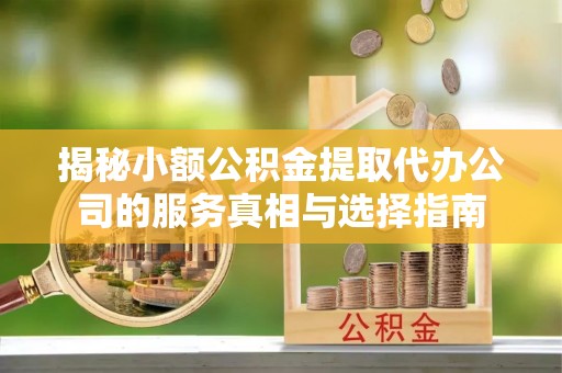 石门揭秘小额公积金提取代办公司的服务真相与选择指南