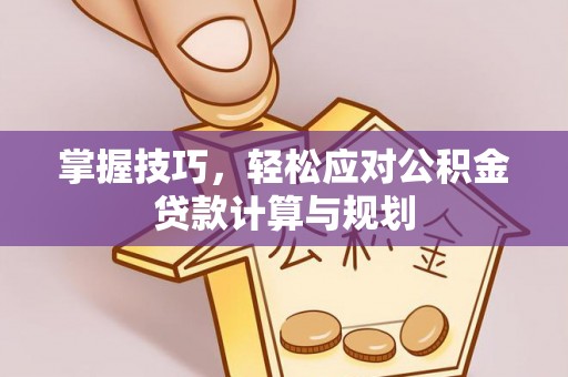 石门掌握技巧，轻松应对公积金贷款计算与规划