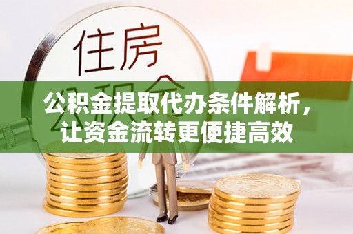 石门公积金提取代办条件解析，让资金流转更便捷高效