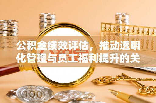 石门公积金绩效评估，推动透明化管理与员工福利提升的关键