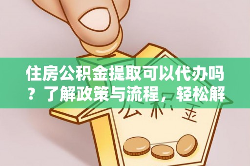石门住房公积金提取可以代办吗？了解政策与流程，轻松解决疑惑