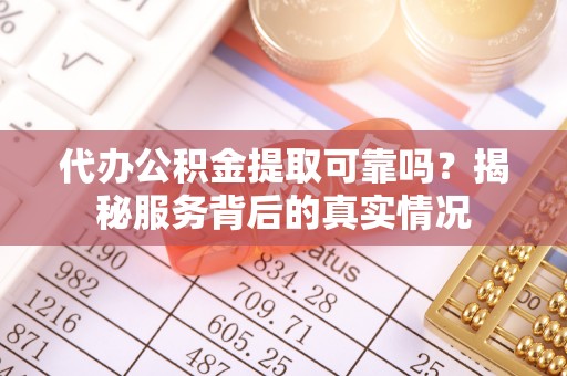 石门代办公积金提取可靠吗？揭秘服务背后的真实情况