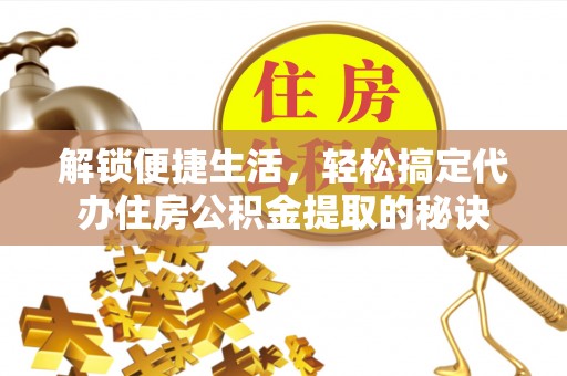 石门解锁便捷生活，轻松搞定代办住房公积金提取的秘诀