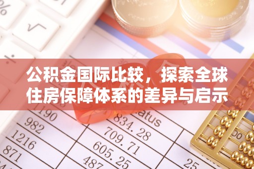 石门公积金国际比较，探索全球住房保障体系的差异与启示