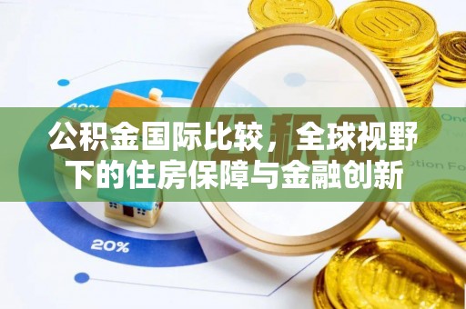 石门公积金国际比较，全球视野下的住房保障与金融创新