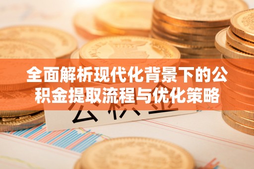 石门全面解析现代化背景下的公积金提取流程与优化策略