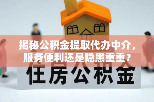 石门揭秘公积金提取代办中介，服务便利还是隐患重重？