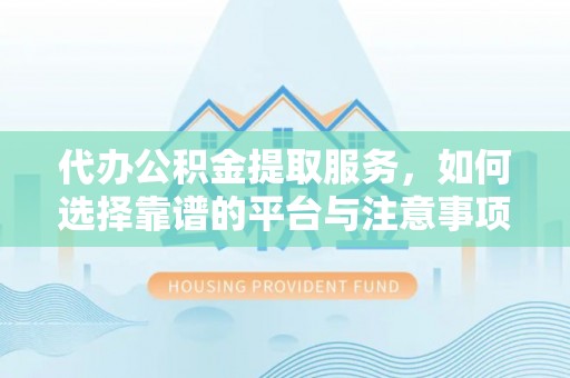 石门代办公积金提取服务，如何选择靠谱的平台与注意事项