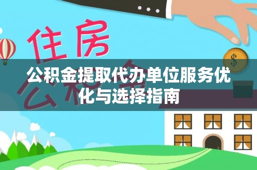 石门公积金提取代办单位服务优化与选择指南