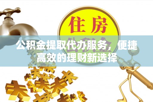 石门公积金提取代办服务，便捷高效的理财新选择