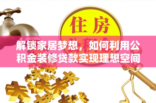 石门解锁家居梦想，如何利用公积金装修贷款实现理想空间