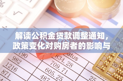 石门解读公积金贷款调整通知，政策变化对购房者的影响与应对策略
