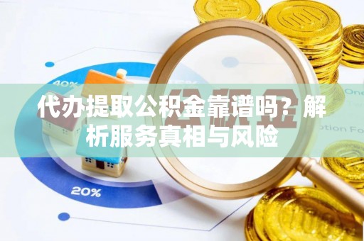 石门代办提取公积金靠谱吗？解析服务真相与风险