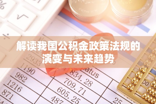 石门解读我国公积金政策法规的演变与未来趋势