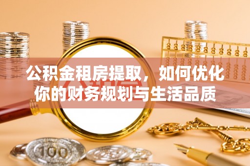 石门公积金租房提取，如何优化你的财务规划与生活品质