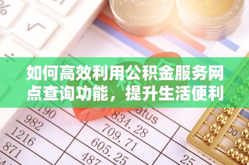 石门如何高效利用公积金服务网点查询功能，提升生活便利性