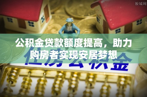 石门公积金贷款额度提高，助力购房者实现安居梦想