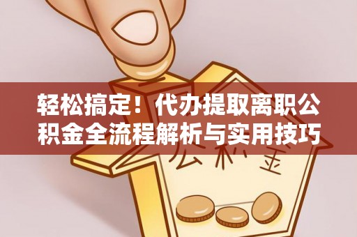石门轻松搞定！代办提取离职公积金全流程解析与实用技巧