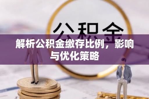 石门解析公积金缴存比例，影响与优化策略