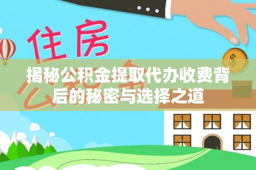 石门揭秘公积金提取代办收费背后的秘密与选择之道