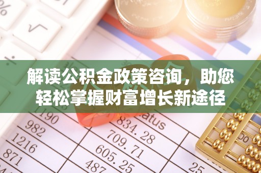 石门解读公积金政策咨询，助您轻松掌握财富增长新途径