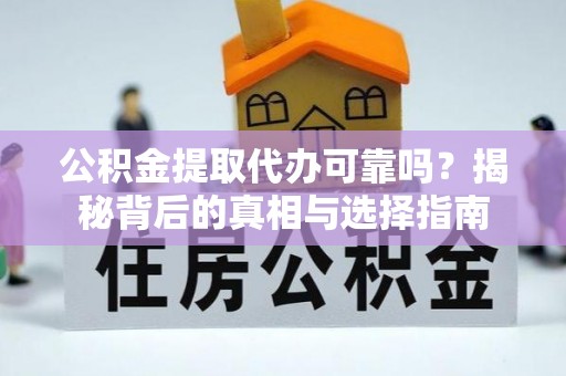 石门公积金提取代办可靠吗？揭秘背后的真相与选择指南