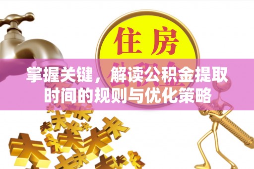 石门掌握关键，解读公积金提取时间的规则与优化策略