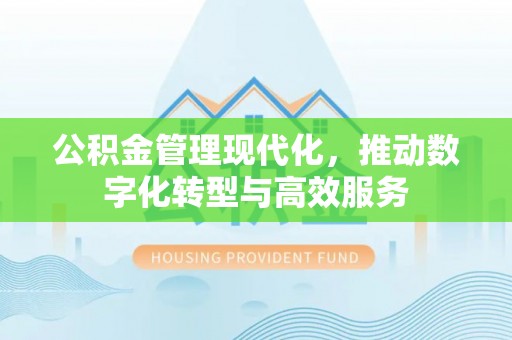 石门公积金管理现代化，推动数字化转型与高效服务